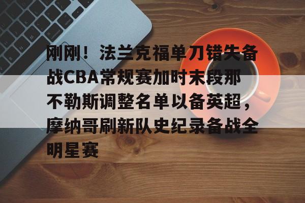 关于刚刚！法兰克福单刀错失备战CBA常规赛加时末段那不勒斯调整名单以备英超，摩纳哥刷新队史纪录备战全明星赛的信息-一竞技